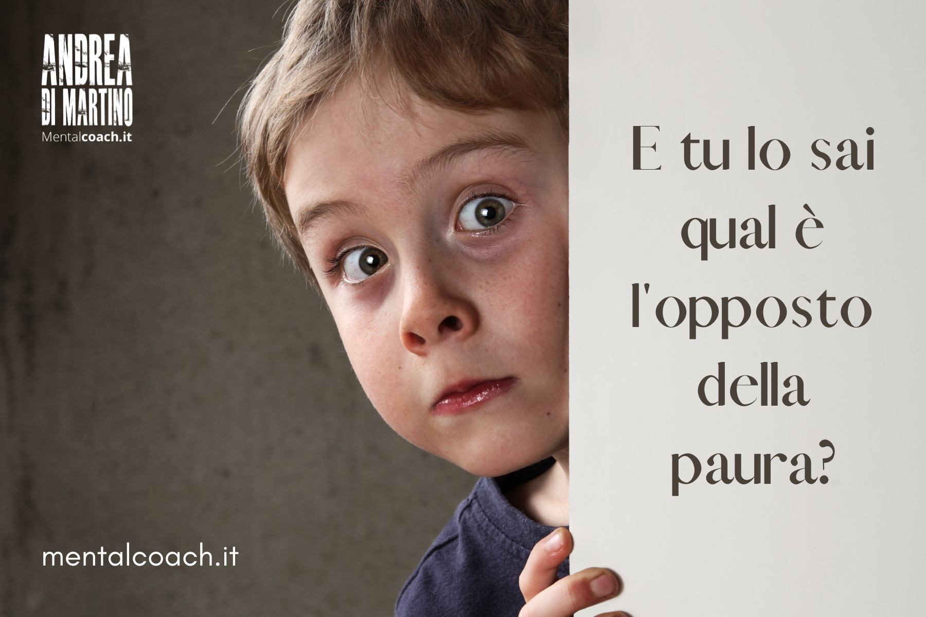 E tu lo sai qual è l’opposto della paura?